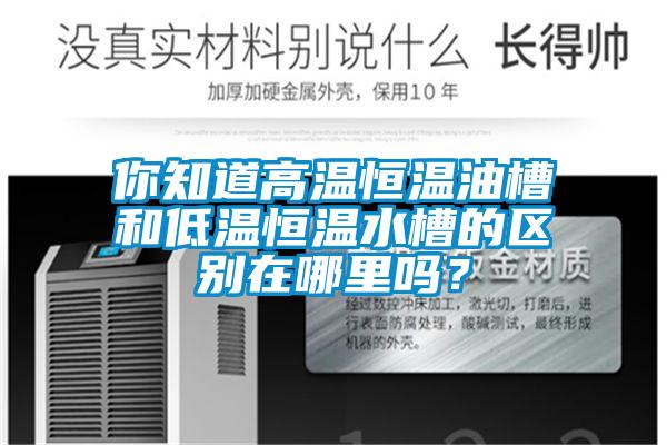 你知道高溫恒溫油槽和低溫恒溫水槽的區別在哪里嗎?