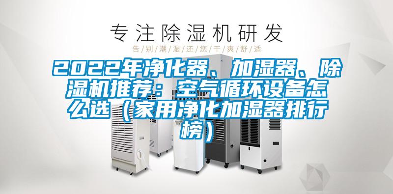 2022年凈化器、加濕器、除濕機推薦:空氣循環設備怎么選(家用凈化加濕器排行榜)