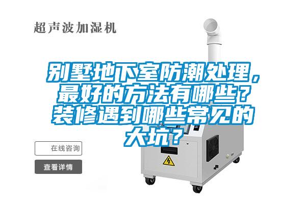 別墅地下室防潮處理，最好的方法有哪些？裝修遇到哪些常見的大坑？