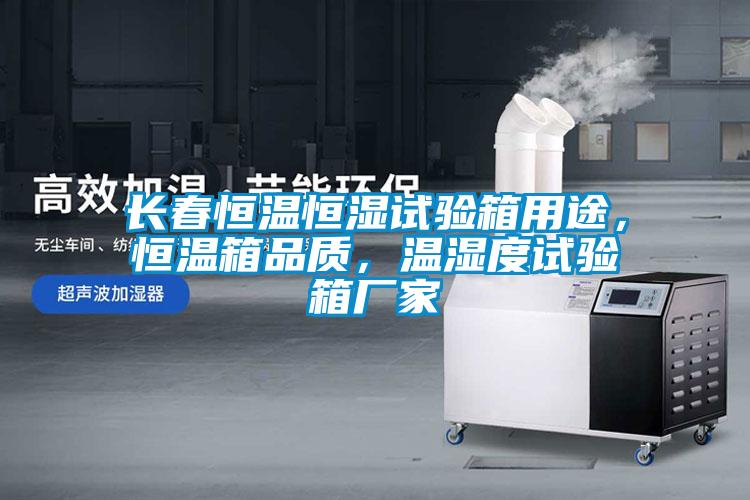 長春恒溫恒濕試驗(yàn)箱用途，恒溫箱品質(zhì)，溫濕度試驗(yàn)箱廠家