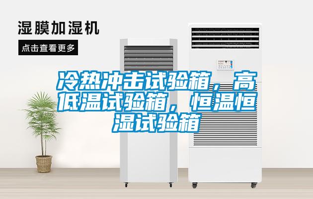 冷熱沖擊試驗箱,高低溫試驗箱,恒溫恒濕試驗箱