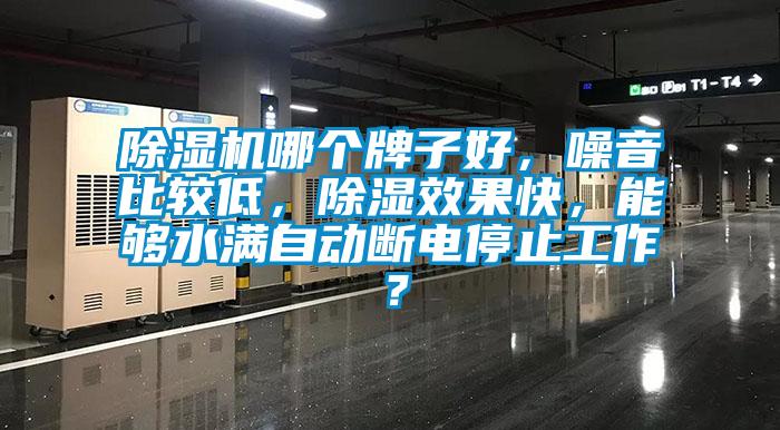 除濕機哪個牌子好，噪音比較低，除濕效果快，能夠水滿自動斷電停止工作？
