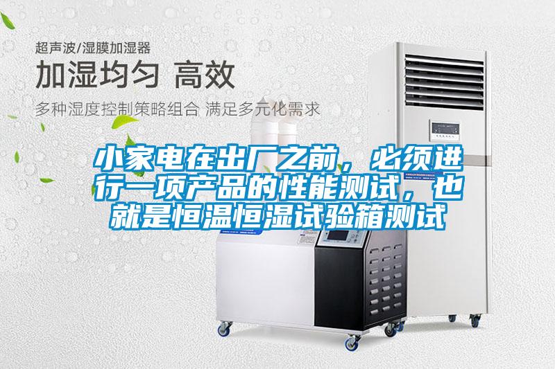 小家電在出廠之前，必須進行一項產品的性能測試，也就是恒溫恒濕試驗箱測試