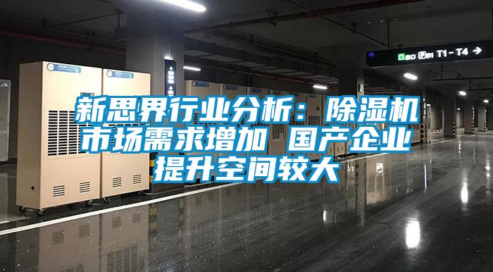 新思界行業(yè)分析:除濕機(jī)市場(chǎng)需求增加 國產(chǎn)企業(yè)提升空間較大