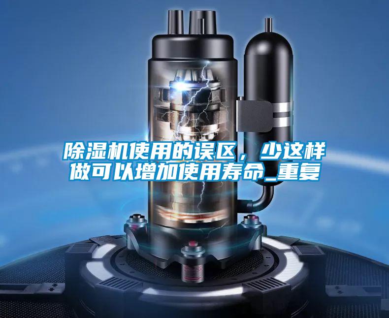 除濕機使用的誤區，少這樣做可以增加使用壽命_重復