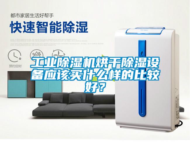 工業(yè)除濕機(jī)烘干除濕設(shè)備應(yīng)該買(mǎi)什么樣的比較好?