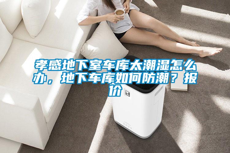 孝感地下室車庫(kù)太潮濕怎么辦，地下車庫(kù)如何防潮？報(bào)價(jià)