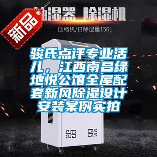 駿氏點(diǎn)評(píng)專業(yè)活兒，江西南昌綠地悅公館全屋配套新風(fēng)除濕設(shè)計(jì)安裝案例實(shí)拍