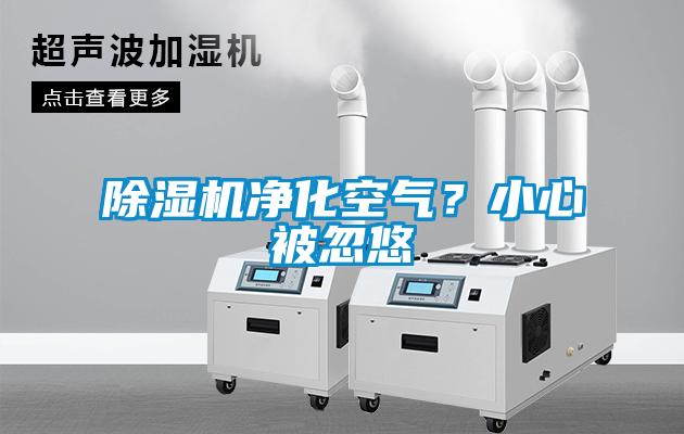 除濕機凈化空氣?小心被忽悠