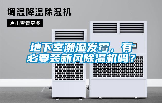 地下室潮濕發霉,有必要裝新風除濕機嗎?