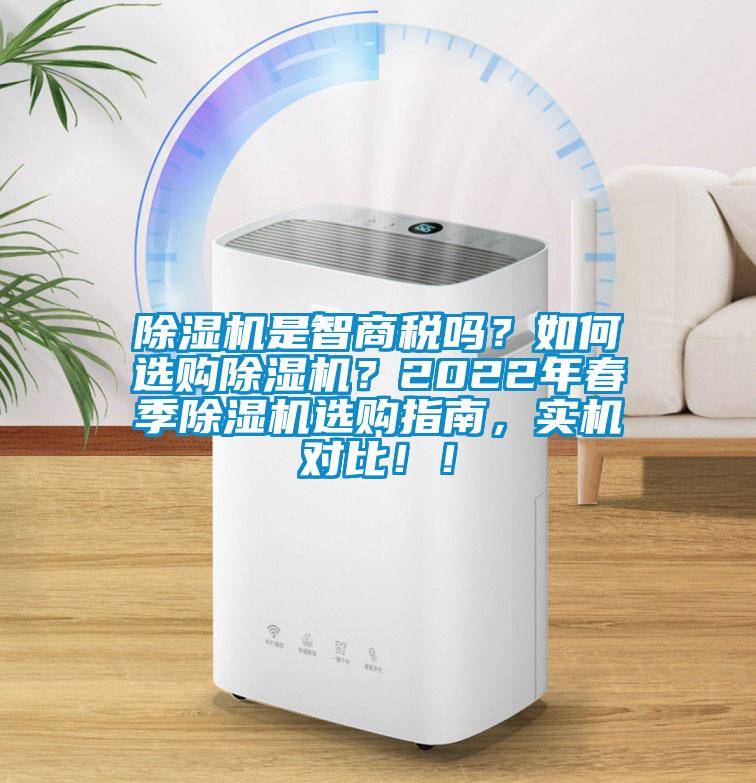 除濕機(jī)是智商稅嗎？如何選購(gòu)除濕機(jī)？2022年春季除濕機(jī)選購(gòu)指南，實(shí)機(jī)對(duì)比！！