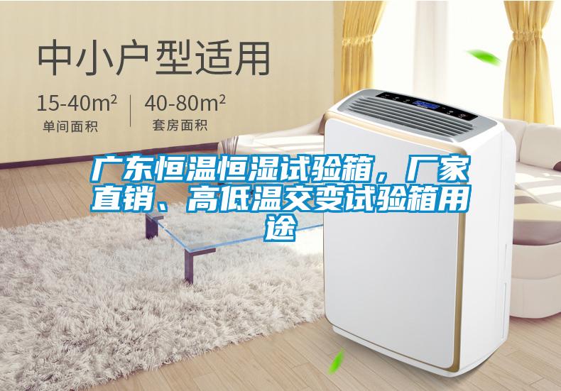 廣東恒溫恒濕試驗箱，廠家直銷、高低溫交變試驗箱用途