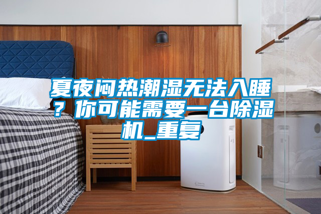 夏夜悶熱潮濕無法入睡？你可能需要一臺除濕機_重復