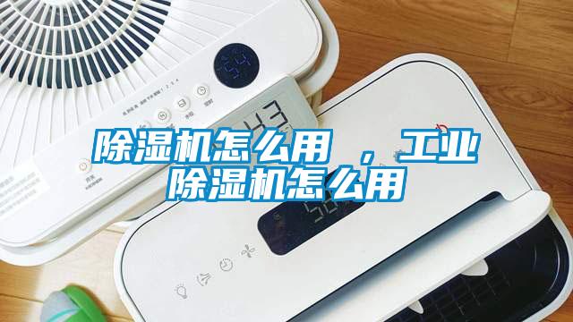 除濕機怎么用 ,工業(yè)除濕機怎么用