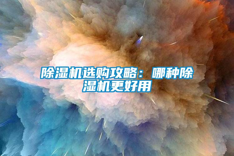 除濕機(jī)選購(gòu)攻略:哪種除濕機(jī)更好用
