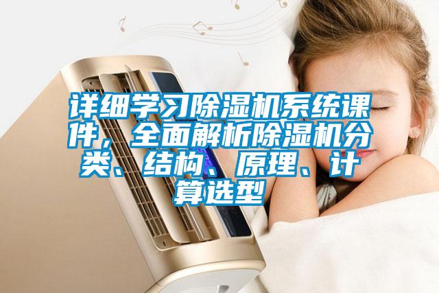 詳細(xì)學(xué)習(xí)除濕機(jī)系統(tǒng)課件，全面解析除濕機(jī)分類、結(jié)構(gòu)、原理、計(jì)算選型
