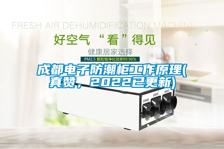 成都電子防潮柜工作原理(真贊，2022已更新)