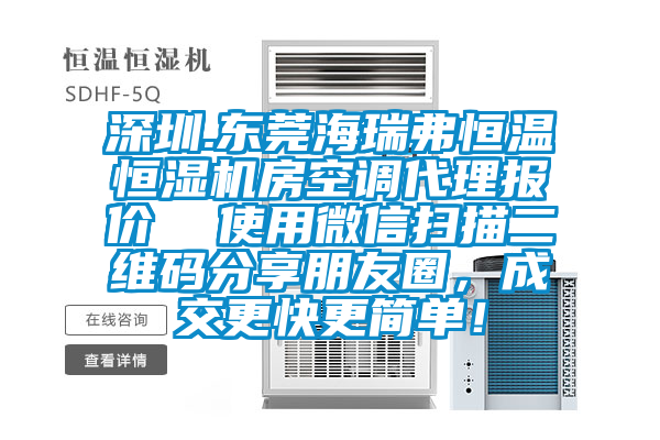 深圳.東莞海瑞弗恒溫恒濕機(jī)房空調(diào)代理報(bào)價(jià)  使用微信掃描二維碼分享朋友圈，成交更快更簡(jiǎn)單！