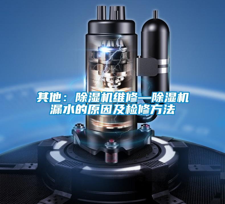 其他:除濕機維修—除濕機漏水的原因及檢修方法