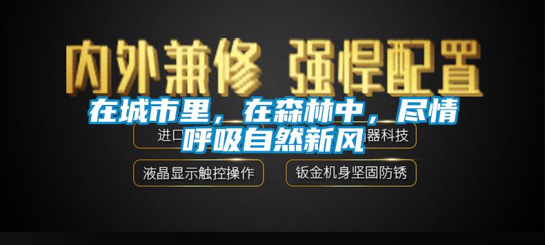 在城市里，在森林中，盡情呼吸自然新風