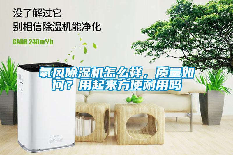 氧風(fēng)除濕機(jī)怎么樣，質(zhì)量如何？用起來(lái)方便耐用嗎