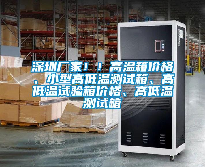 深圳廠家??！高溫箱價格、小型高低溫測試箱、高低溫試驗箱價格、高低溫測試箱
