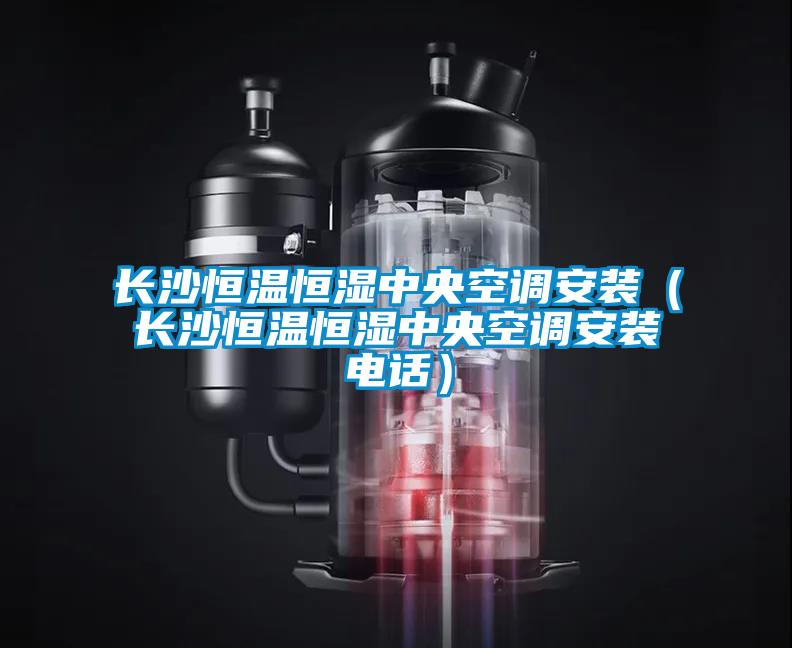 長沙恒溫恒濕中央空調安裝(長沙恒溫恒濕中央空調安裝電話)