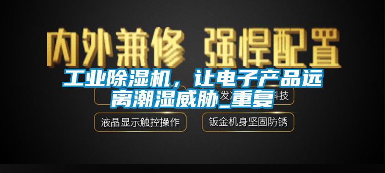 工業(yè)除濕機，讓電子產品遠離潮濕威脅_重復