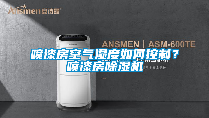 噴漆房空氣濕度如何控制？噴漆房除濕機