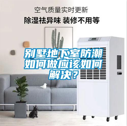 別墅地下室防潮如何做應該如何解決？