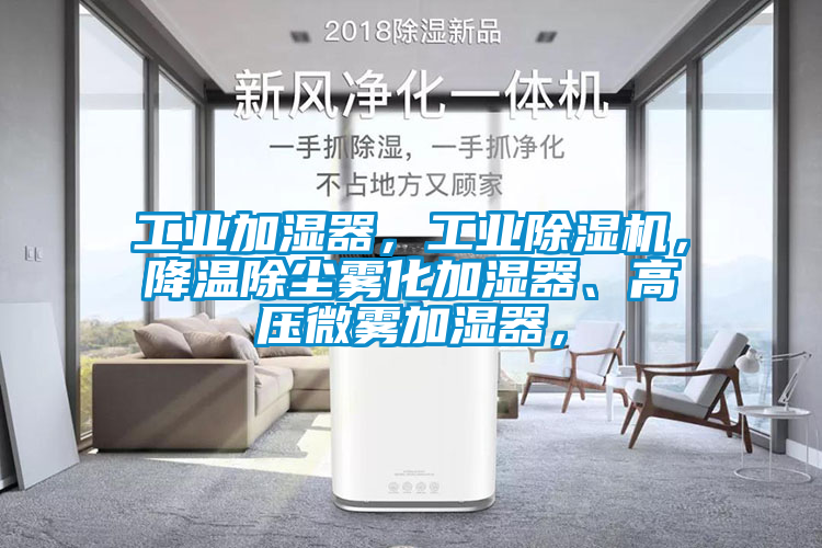 工業(yè)加濕器,工業(yè)除濕機,降溫除塵霧化加濕器、高壓微霧加濕器,