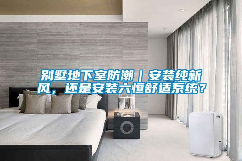 別墅地下室防潮｜安裝純新風，還是安裝六恒舒適系統？