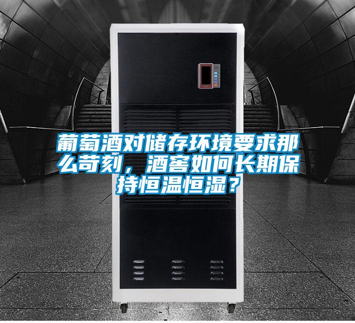 葡萄酒對(duì)儲(chǔ)存環(huán)境要求那么苛刻，酒窖如何長(zhǎng)期保持恒溫恒濕？