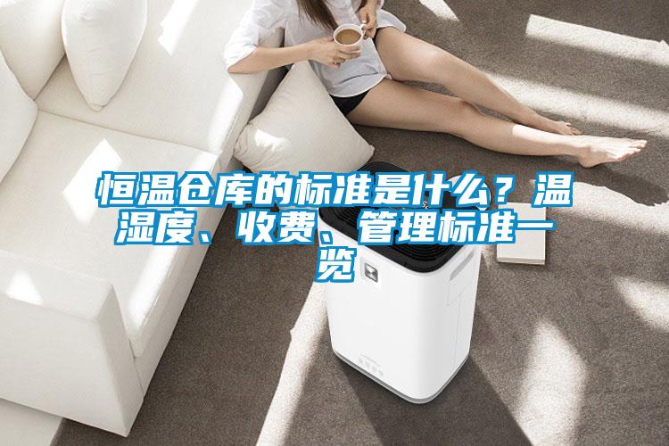 恒溫倉庫的標準是什么？溫濕度、收費、管理標準一覽