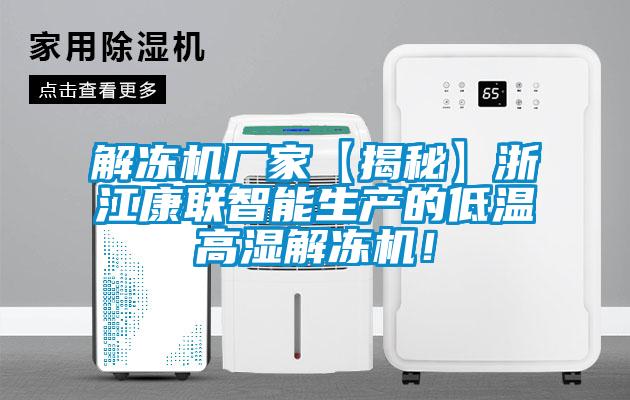 解凍機廠家【揭秘】浙江康聯智能生產的低溫高濕解凍機！