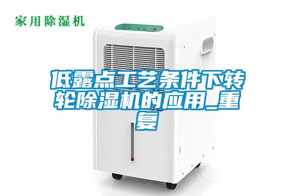 低露點工藝條件下轉(zhuǎn)輪除濕機的應用_重復