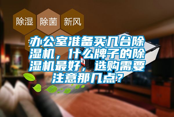 辦公室準備買幾臺除濕機，什么牌子的除濕機最好，選購需要注意那幾點？