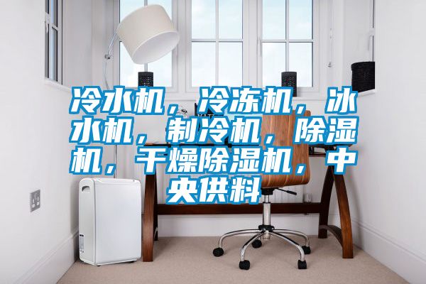冷水機,冷凍機,冰水機,制冷機,除濕機,干燥除濕機,中央供料