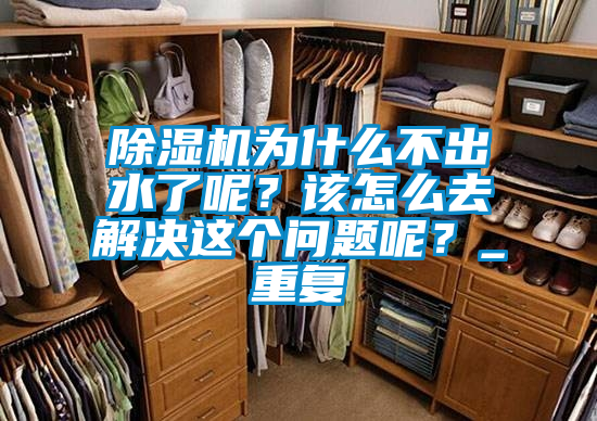除濕機(jī)為什么不出水了呢？該怎么去解決這個(gè)問(wèn)題呢？_重復(fù)