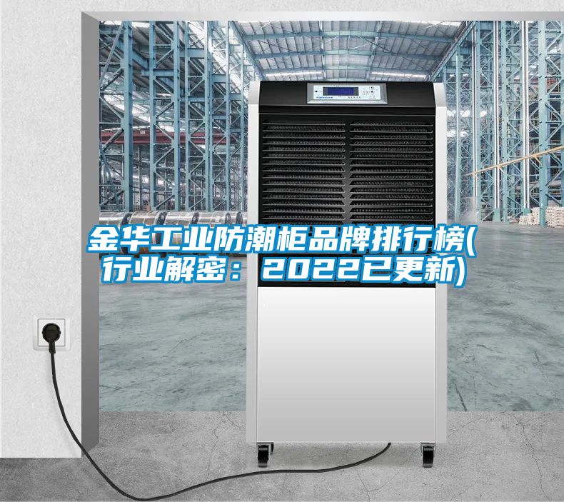 金華工業防潮柜品牌排行榜(行業解密:2022已更新)