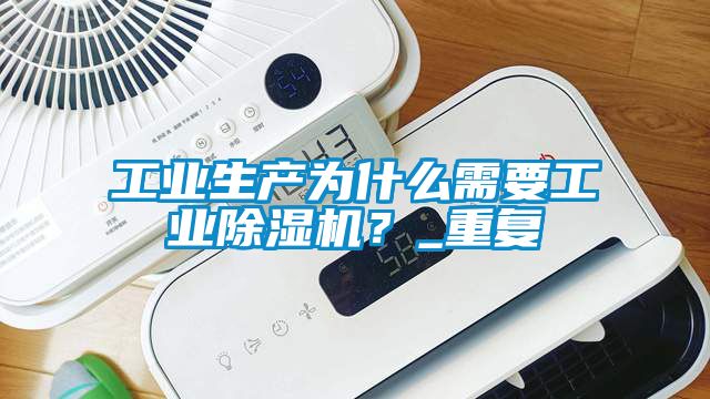 工業(yè)生產(chǎn)為什么需要工業(yè)除濕機(jī)?_重復(fù)