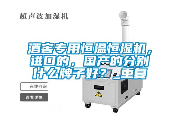 酒窖專用恒溫恒濕機,進口的,國產的分別什么牌子好?_重復