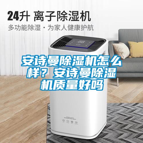 安詩曼除濕機怎么樣？安詩曼除濕機質量好嗎