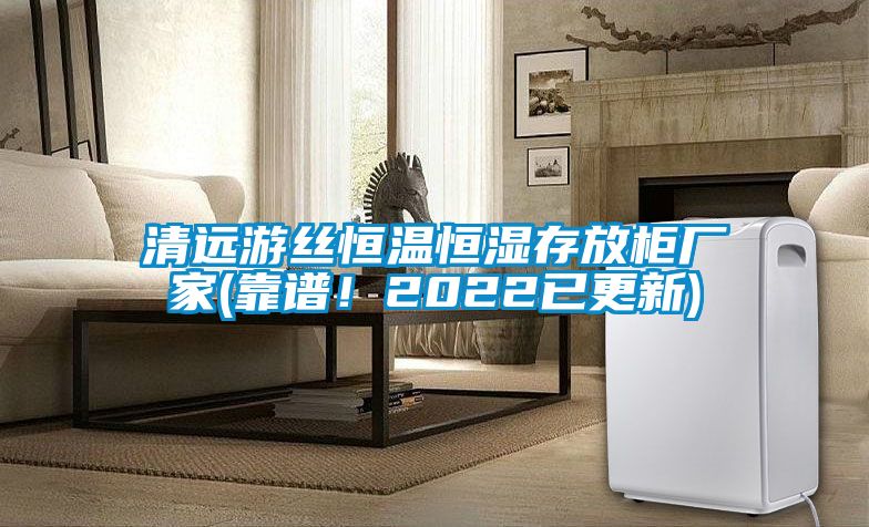 清遠游絲恒溫恒濕存放柜廠家(靠譜!2022已更新)