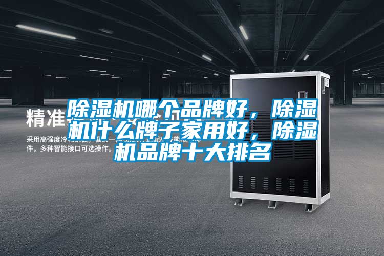 除濕機哪個品牌好,除濕機什么牌子家用好,除濕機品牌十大排名