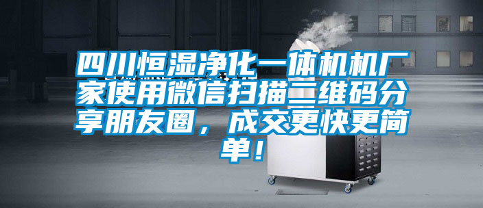 四川恒濕凈化一體機機廠家使用微信掃描二維碼分享朋友圈，成交更快更簡單！