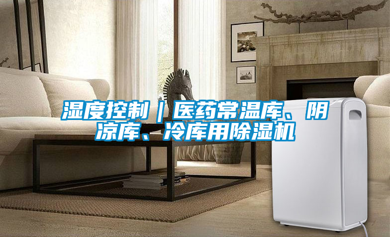 濕度控制|醫(yī)藥常溫庫、陰涼庫、冷庫用除濕機