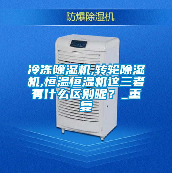 冷凍除濕機,轉輪除濕機,恒溫恒濕機這三者有什么區別呢？_重復