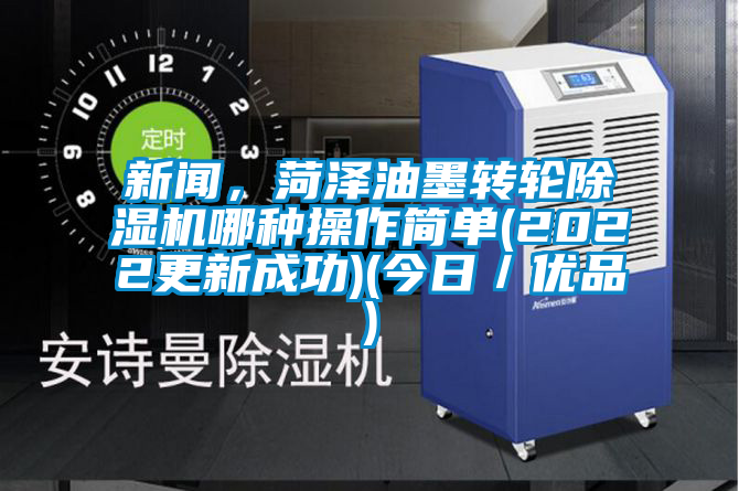 新聞,菏澤油墨轉(zhuǎn)輪除濕機(jī)哪種操作簡(jiǎn)單(2022更新成功)(今日/優(yōu)品)