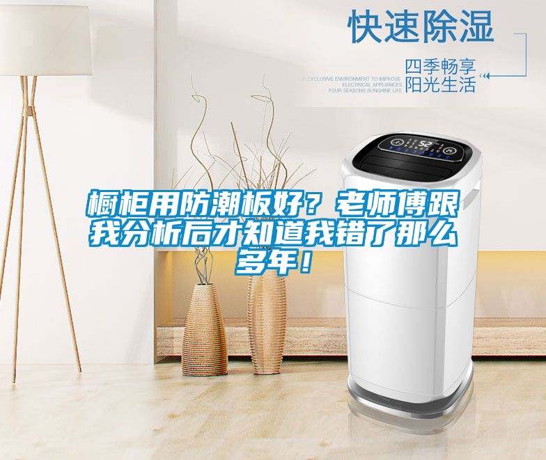 櫥柜用防潮板好?老師傅跟我分析后才知道我錯了那么多年!